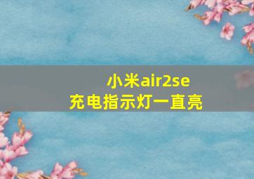 小米air2se充电指示灯一直亮