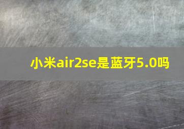 小米air2se是蓝牙5.0吗