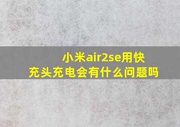 小米air2se用快充头充电会有什么问题吗