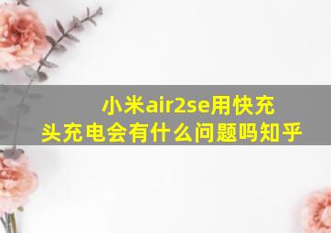 小米air2se用快充头充电会有什么问题吗知乎