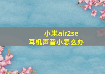 小米air2se耳机声音小怎么办