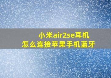 小米air2se耳机怎么连接苹果手机蓝牙