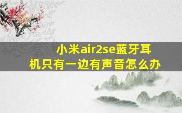 小米air2se蓝牙耳机只有一边有声音怎么办