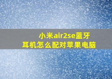 小米air2se蓝牙耳机怎么配对苹果电脑