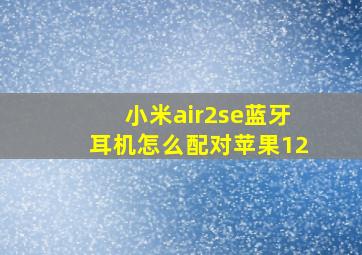 小米air2se蓝牙耳机怎么配对苹果12