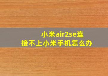 小米air2se连接不上小米手机怎么办