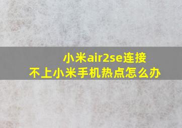 小米air2se连接不上小米手机热点怎么办