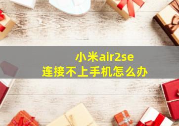 小米air2se连接不上手机怎么办