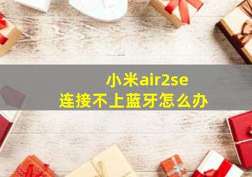 小米air2se连接不上蓝牙怎么办