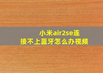 小米air2se连接不上蓝牙怎么办视频