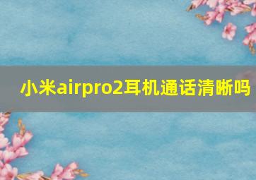 小米airpro2耳机通话清晰吗