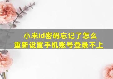 小米id密码忘记了怎么重新设置手机账号登录不上