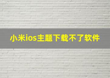 小米ios主题下载不了软件