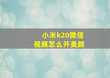 小米k20微信视频怎么开美颜