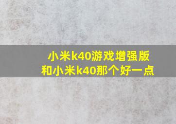 小米k40游戏增强版和小米k40那个好一点