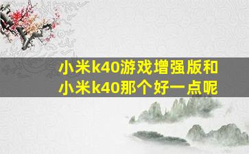 小米k40游戏增强版和小米k40那个好一点呢