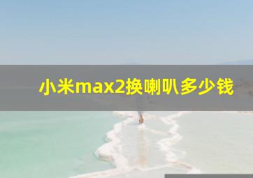 小米max2换喇叭多少钱