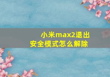 小米max2退出安全模式怎么解除