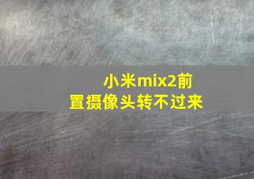 小米mix2前置摄像头转不过来