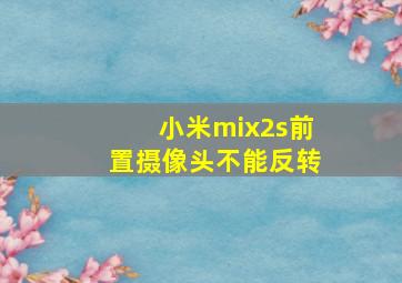 小米mix2s前置摄像头不能反转