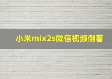 小米mix2s微信视频倒着