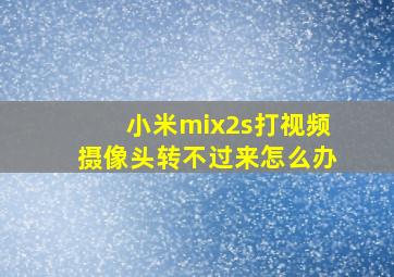 小米mix2s打视频摄像头转不过来怎么办