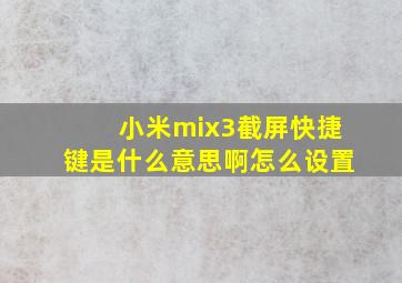 小米mix3截屏快捷键是什么意思啊怎么设置