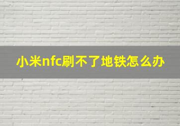 小米nfc刷不了地铁怎么办