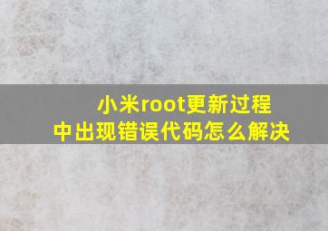 小米root更新过程中出现错误代码怎么解决