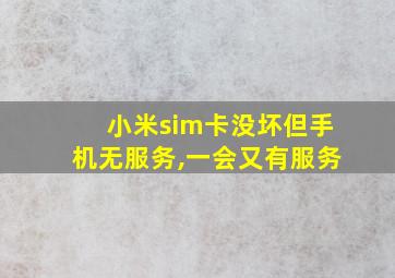 小米sim卡没坏但手机无服务,一会又有服务