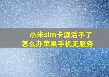 小米sim卡激活不了怎么办苹果手机无服务