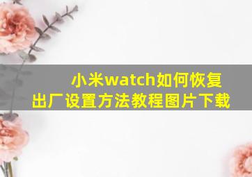 小米watch如何恢复出厂设置方法教程图片下载