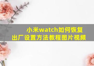 小米watch如何恢复出厂设置方法教程图片视频