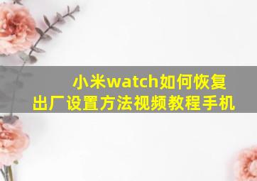 小米watch如何恢复出厂设置方法视频教程手机