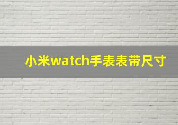 小米watch手表表带尺寸