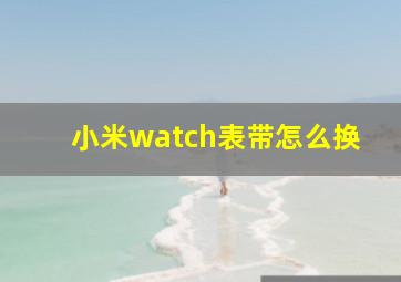 小米watch表带怎么换