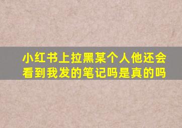 小红书上拉黑某个人他还会看到我发的笔记吗是真的吗