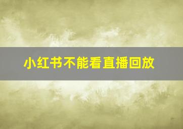 小红书不能看直播回放