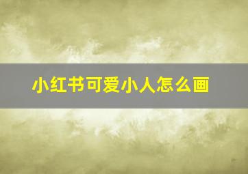 小红书可爱小人怎么画