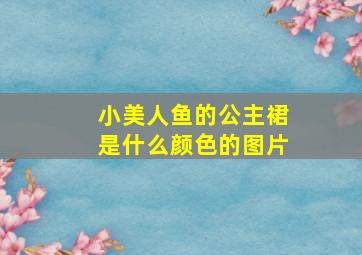 小美人鱼的公主裙是什么颜色的图片