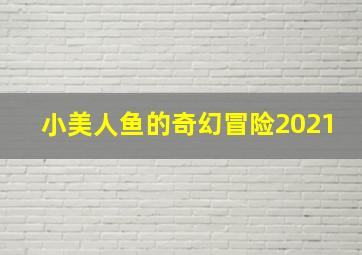 小美人鱼的奇幻冒险2021