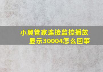 小翼管家连接监控播放显示30004怎么回事