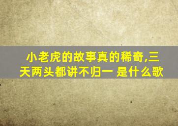 小老虎的故事真的稀奇,三天两头都讲不归一 是什么歌