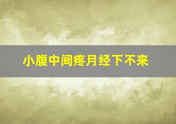 小腹中间疼月经下不来