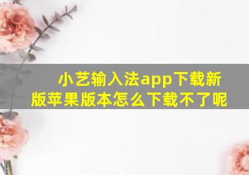 小艺输入法app下载新版苹果版本怎么下载不了呢