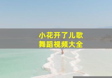 小花开了儿歌舞蹈视频大全