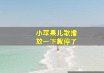 小苹果儿歌播放一下就停了