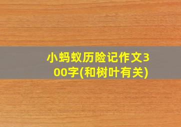 小蚂蚁历险记作文300字(和树叶有关)