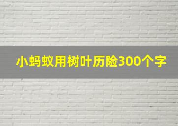 小蚂蚁用树叶历险300个字