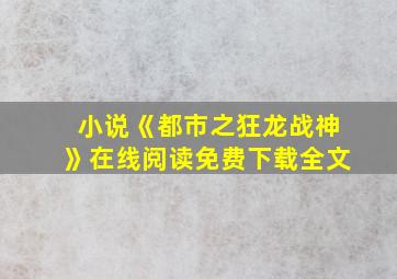 小说《都市之狂龙战神》在线阅读免费下载全文